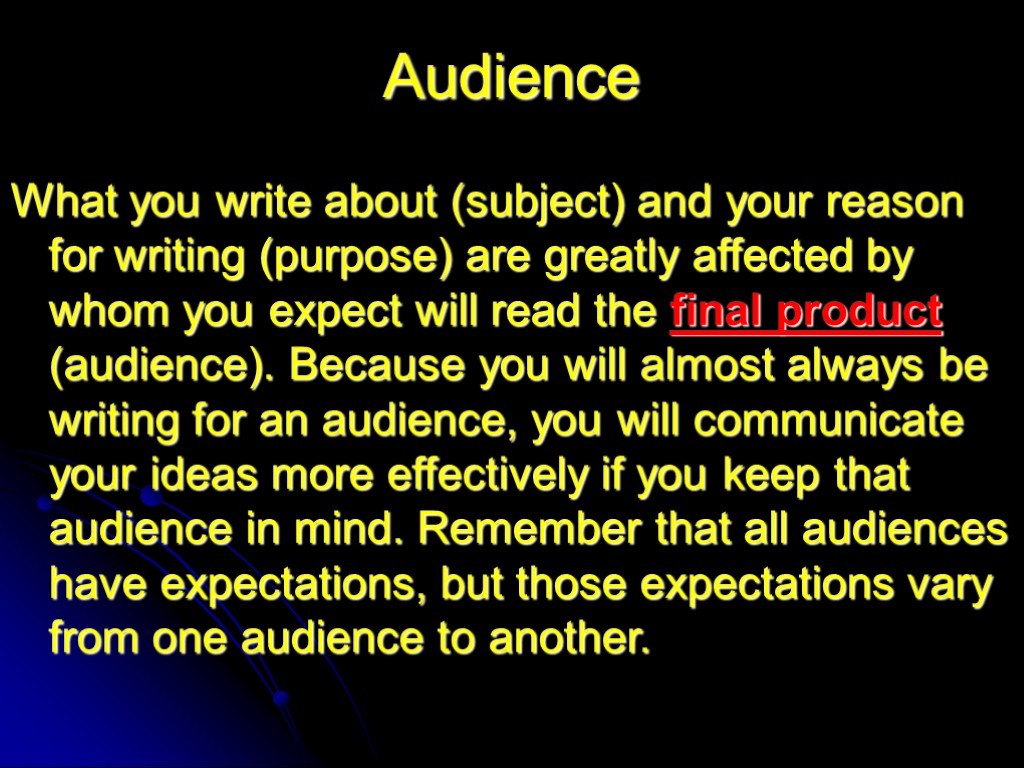 Audience What you write about (subject) and your reason for writing (purpose) are greatly